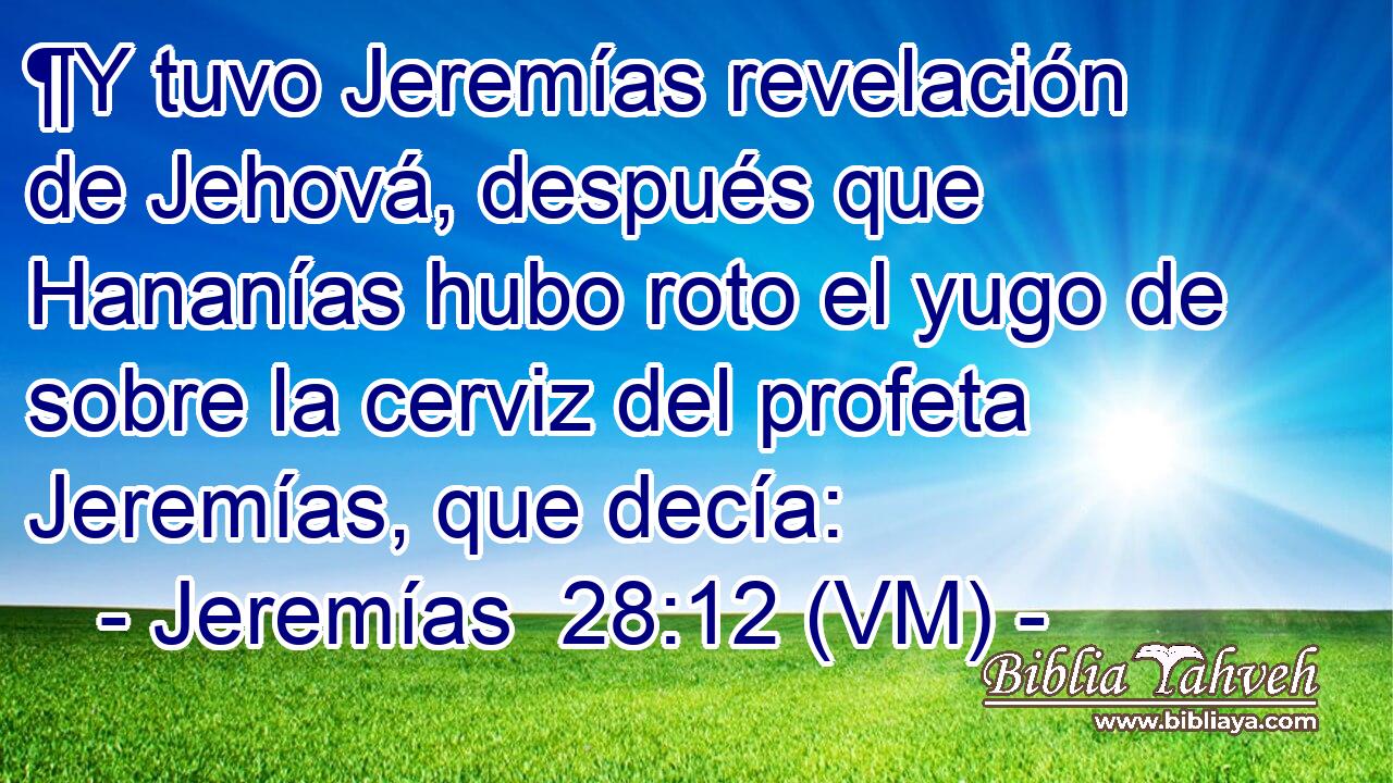  ¶Y tuvo Jeremías revelación de Jehová, después que Hananías hubo roto el yugo de sobre la cerviz del profeta Jeremías, que decía: 