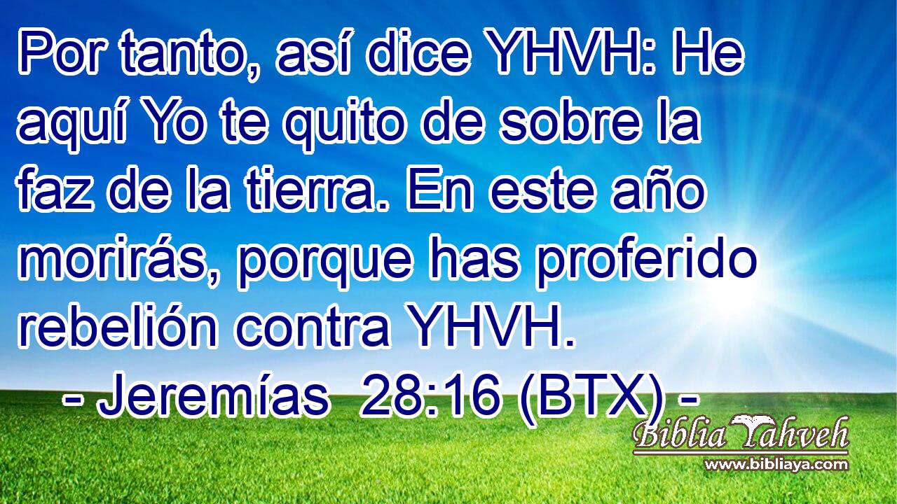Por tanto, así dice YHVH: He aquí Yo te quito de sobre la faz de la tierra. En este año morirás, porque has proferido rebelión contra YHVH.