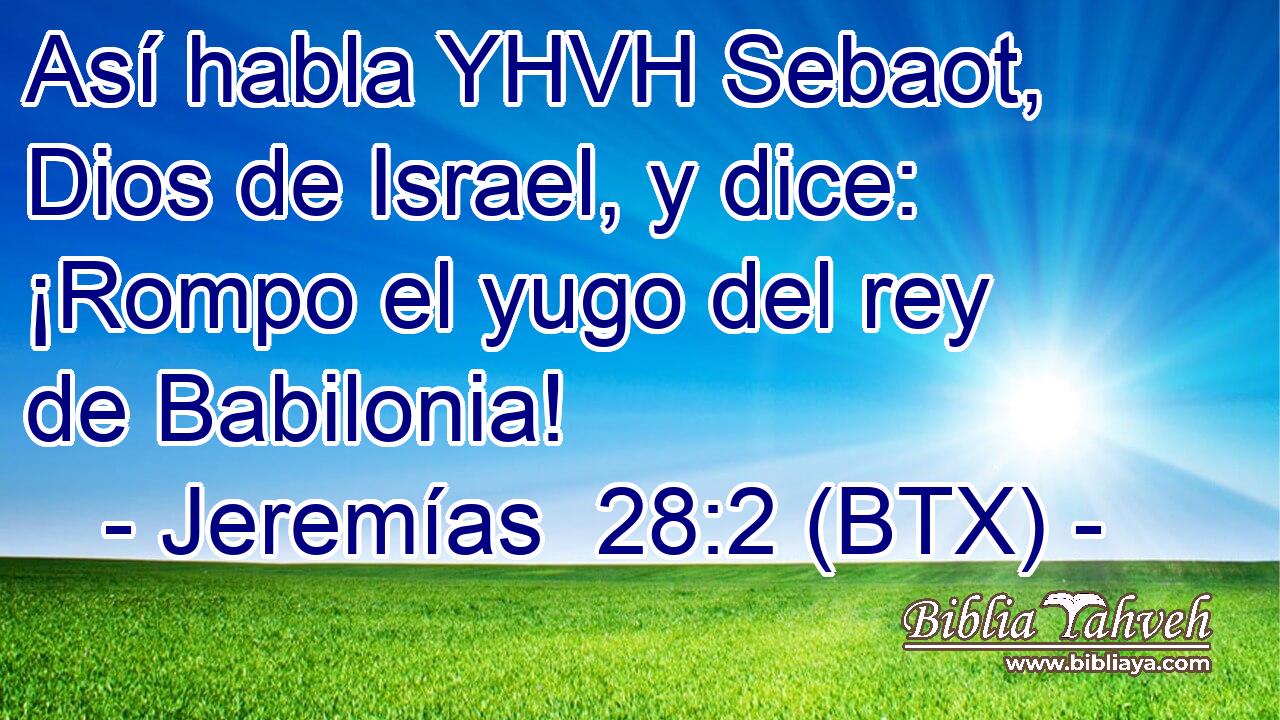 Así habla YHVH Sebaot, Dios de Israel, y dice: ¡Rompo el yugo del rey de Babilonia!
