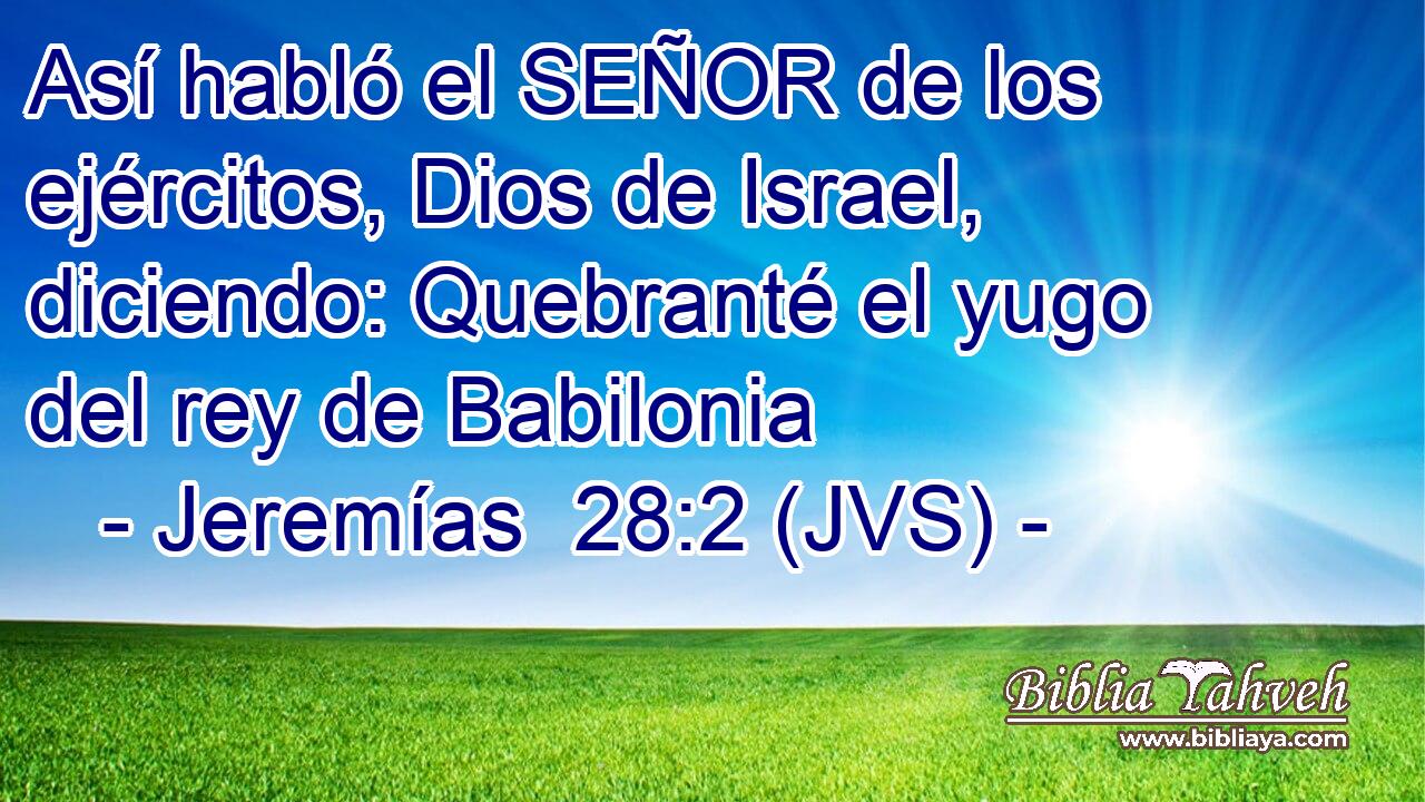 Así habló el SEÑOR de los ejércitos, Dios de Israel, diciendo: Quebranté el yugo del rey de Babilonia