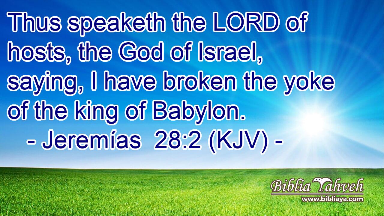Thus speaketh the LORD of hosts, the God of Israel, saying, I have broken the yoke of the king of Babylon.