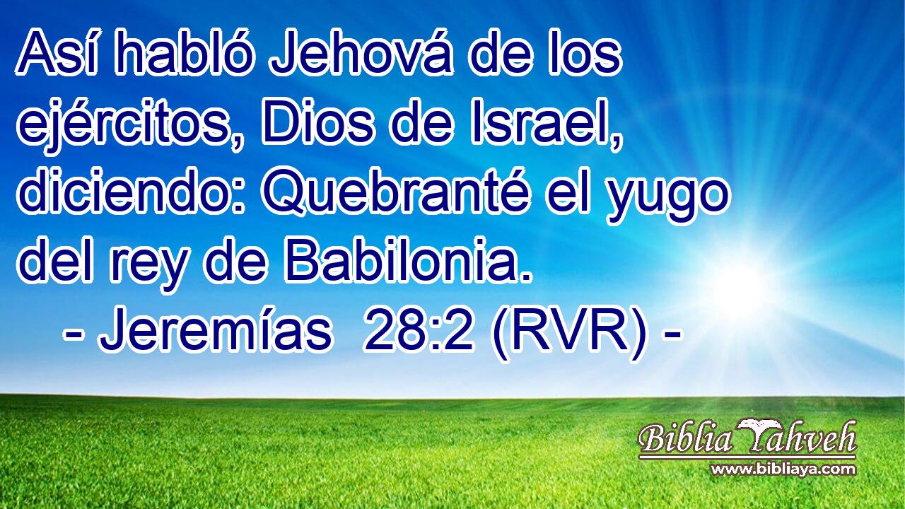 Así habló Jehová de los ejércitos, Dios de Israel, diciendo: Quebranté el yugo del rey de Babilonia.