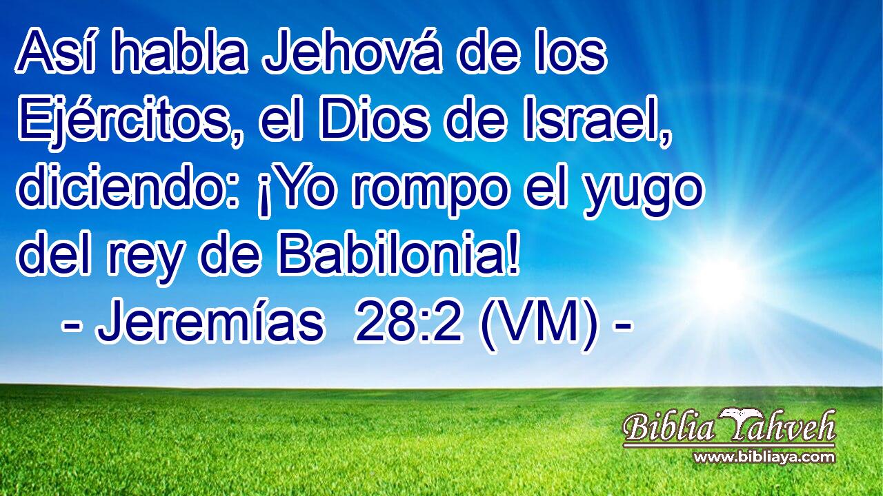  Así habla Jehová de los Ejércitos, el Dios de Israel, diciendo: ¡Yo rompo el yugo del rey de Babilonia! 
