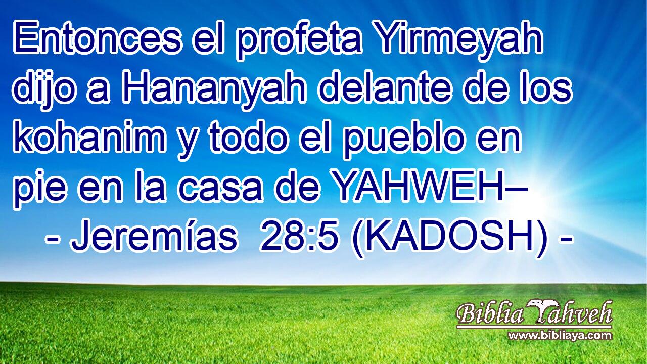  Entonces el profeta Yirmeyah dijo a Hananyah delante de los kohanim y todo el pueblo en pie en la casa de YAHWEH– 