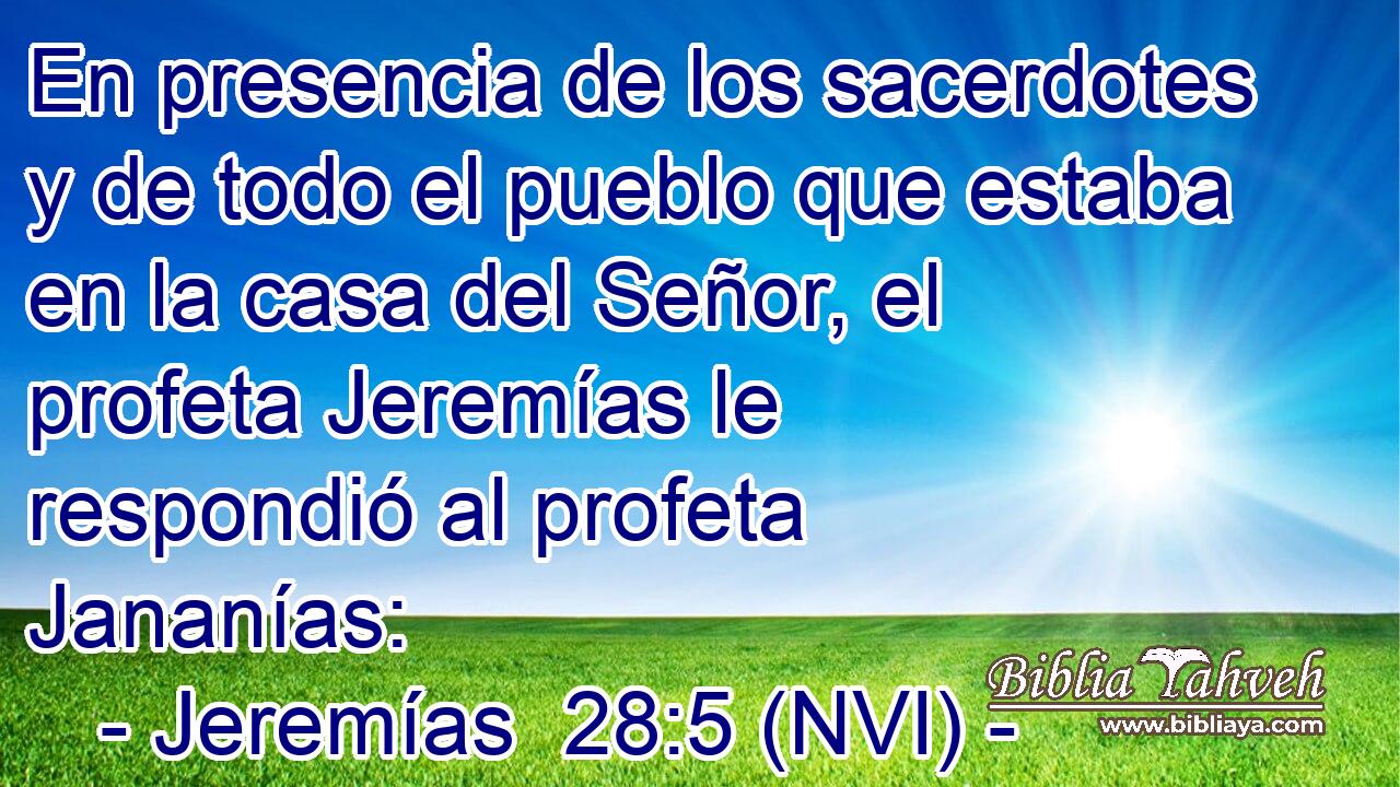  En presencia de los sacerdotes y de todo el pueblo que estaba en la casa del Señor, el profeta Jeremías le respondió al profeta Jananías: 