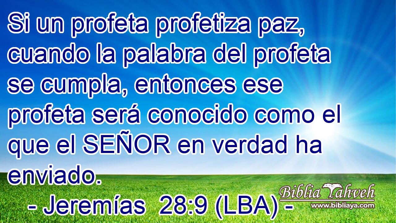 Si un profeta profetiza paz, cuando la palabra del profeta se cumpla, entonces ese profeta será conocido como el que el SEÑOR en verdad ha enviado.