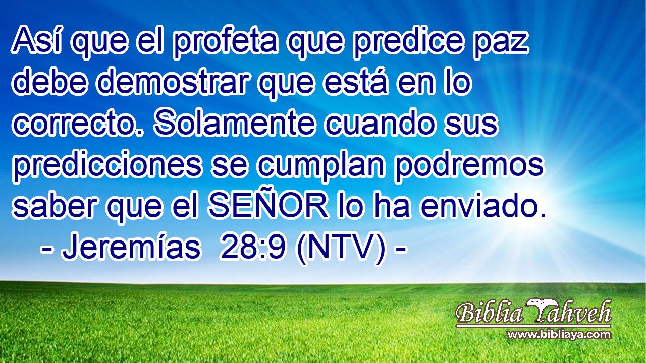 Así que el profeta que predice paz debe demostrar que está en lo correcto. Solamente cuando sus predicciones se cumplan podremos saber que el SEÑOR lo ha enviado.