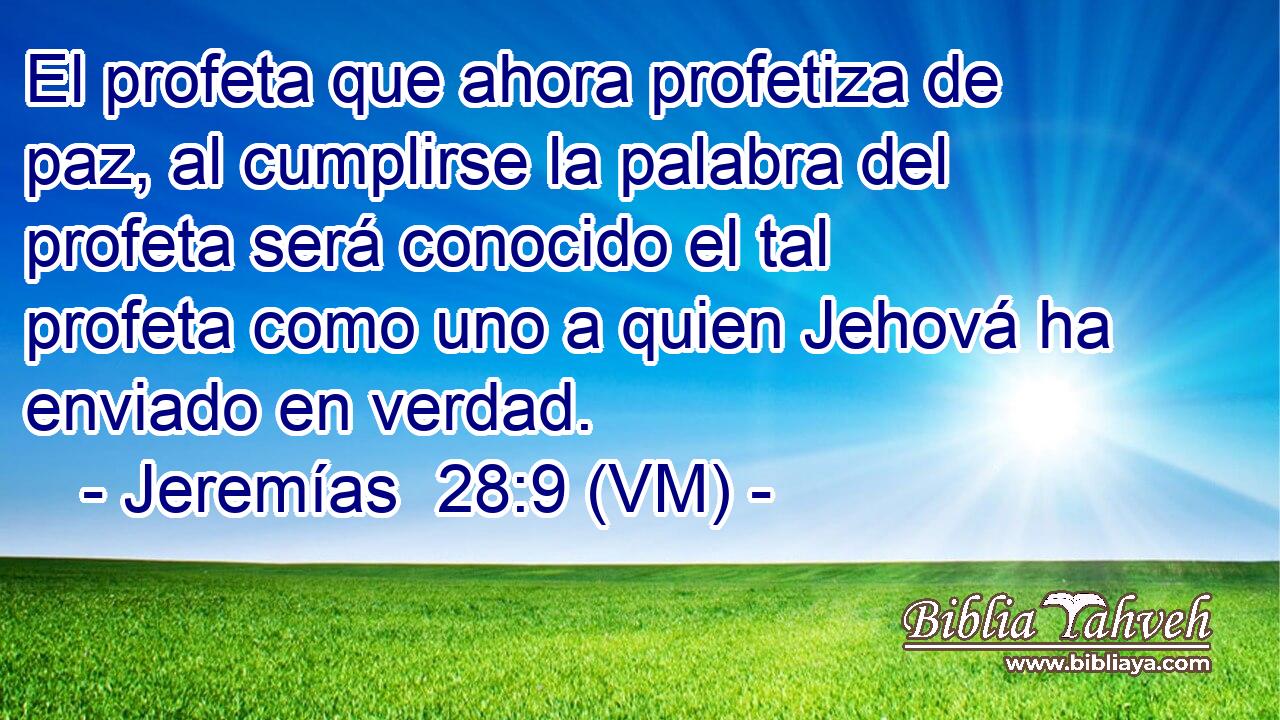  El profeta que ahora profetiza de paz, al cumplirse la palabra del profeta será conocido el tal profeta como uno a quien Jehová ha enviado en verdad. 