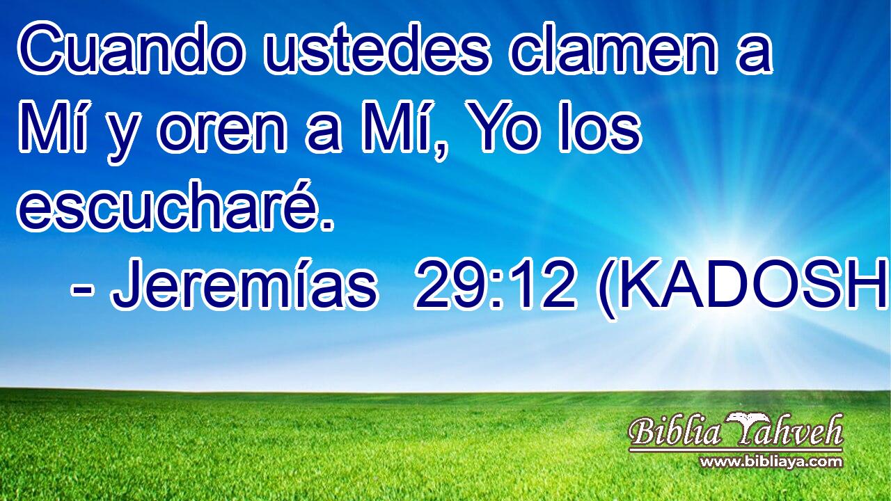  Cuando ustedes clamen a Mí y oren a Mí, Yo los escucharé. 