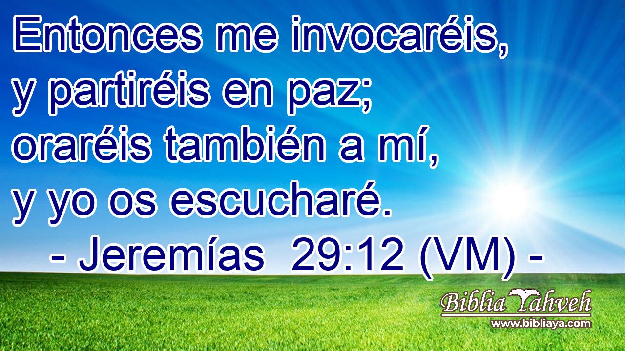  Entonces me invocaréis, y partiréis en paz; oraréis también a mí, y yo os escucharé. 
