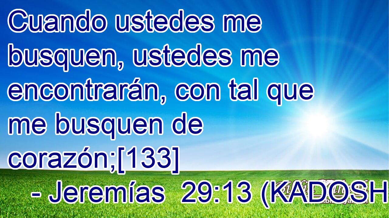  Cuando ustedes me busquen, ustedes me encontrarán, con tal que me busquen de corazón;[133] 