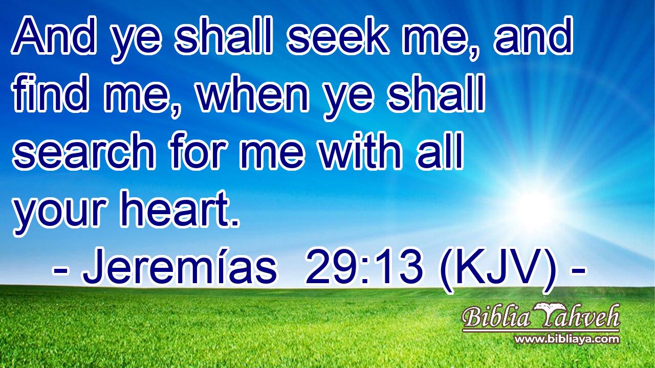 And ye shall seek me, and find me, when ye shall search for me with all your heart.