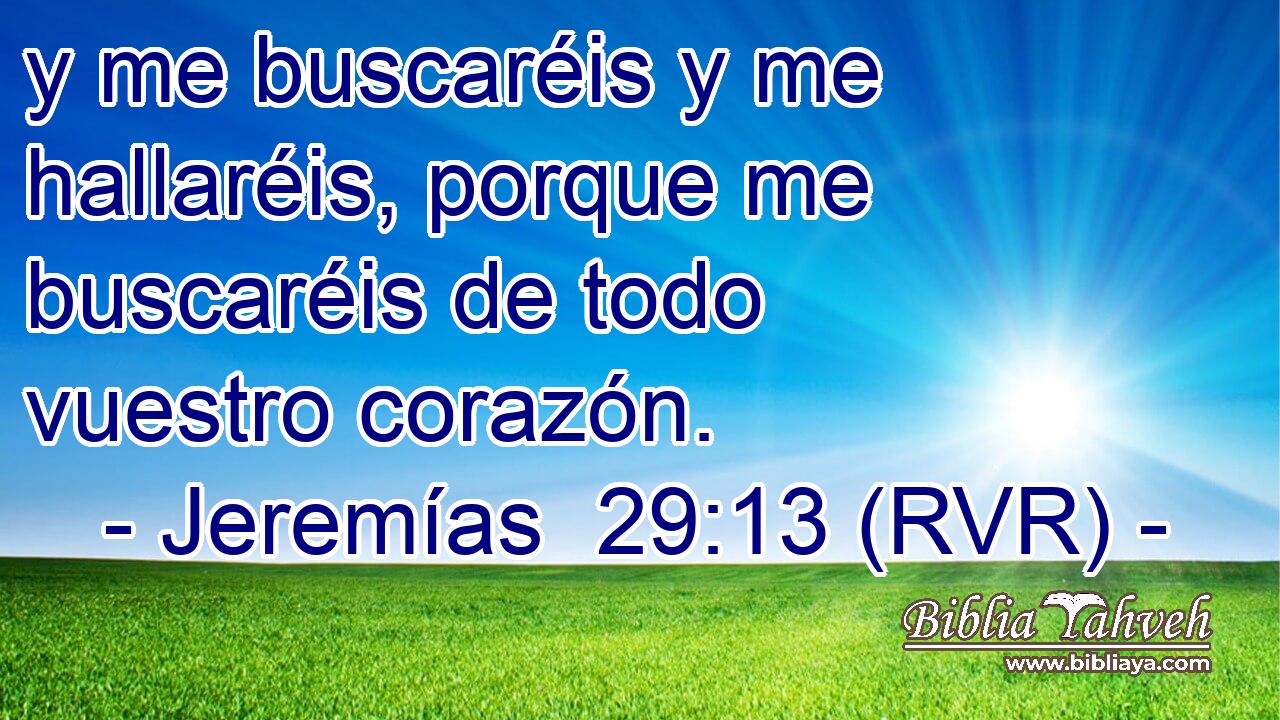 y me buscaréis y me hallaréis, porque me buscaréis de todo vuestro corazón.
