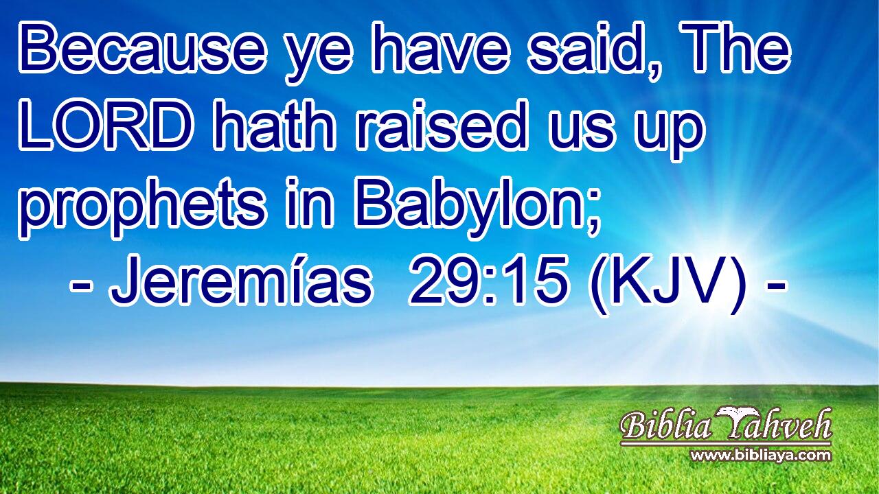Because ye have said, The LORD hath raised us up prophets in Babylon;