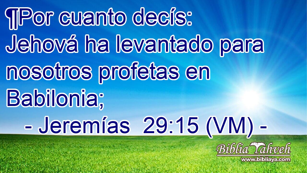  ¶Por cuanto decís: Jehová ha levantado para nosotros profetas en Babilonia; 