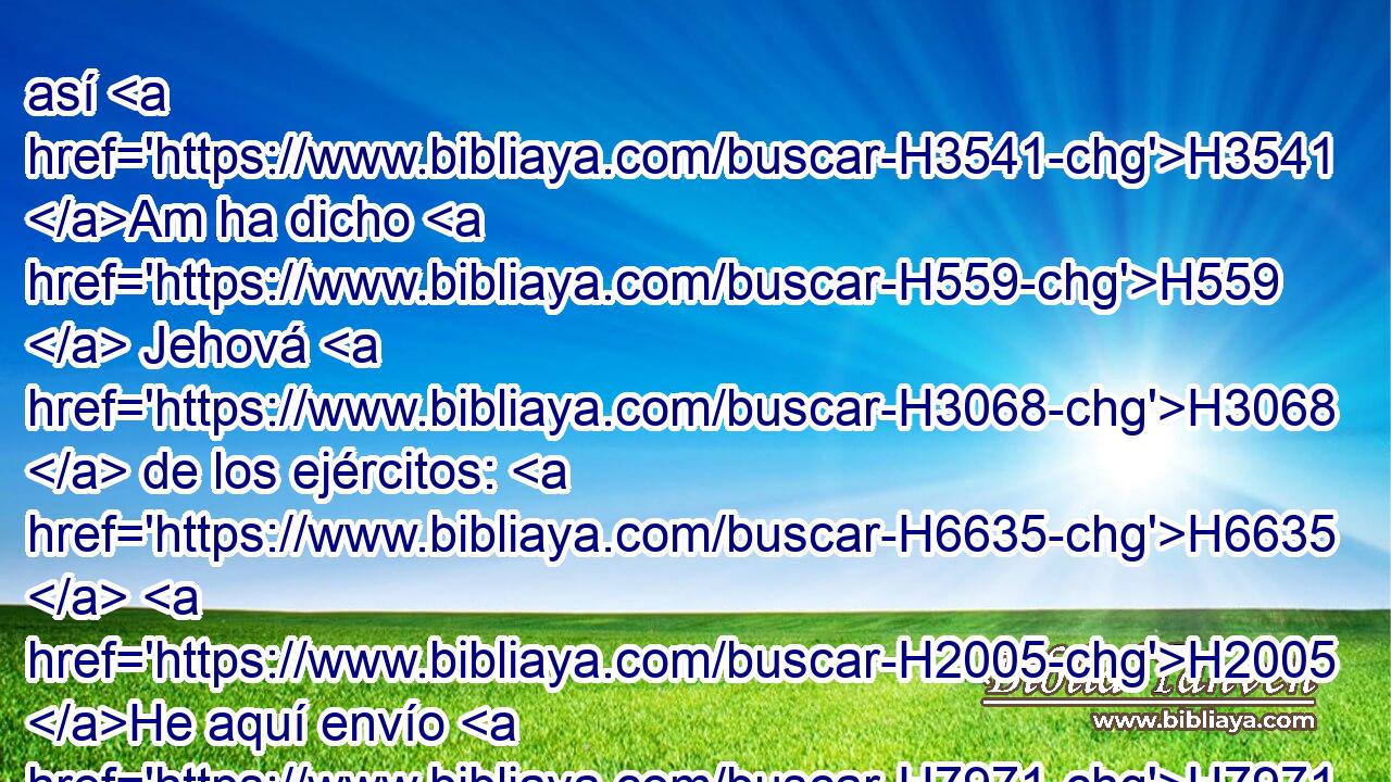 así H3541 Am ha dicho H559  Jehová H3068  de los ejércitos: H6635  H2005 He aquí envío H7971  yo contra ellos • • espada, H2719 H • • hambre H7458 H y • • pestilencia, H1698 H y los pondré H5414  como los higos H8384 h • malos, H8182 H que H834 XN de tan malos H7455  no H3808 ANN se pueden comer. H398  