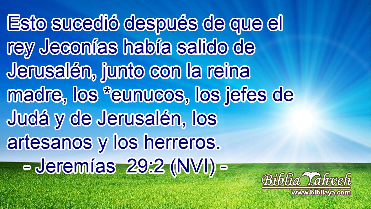  Esto sucedió después de que el rey Jeconías había salido de Jerusalén, junto con la reina madre, los *eunucos, los jefes de Judá y de Jerusalén, los artesanos y los herreros. 