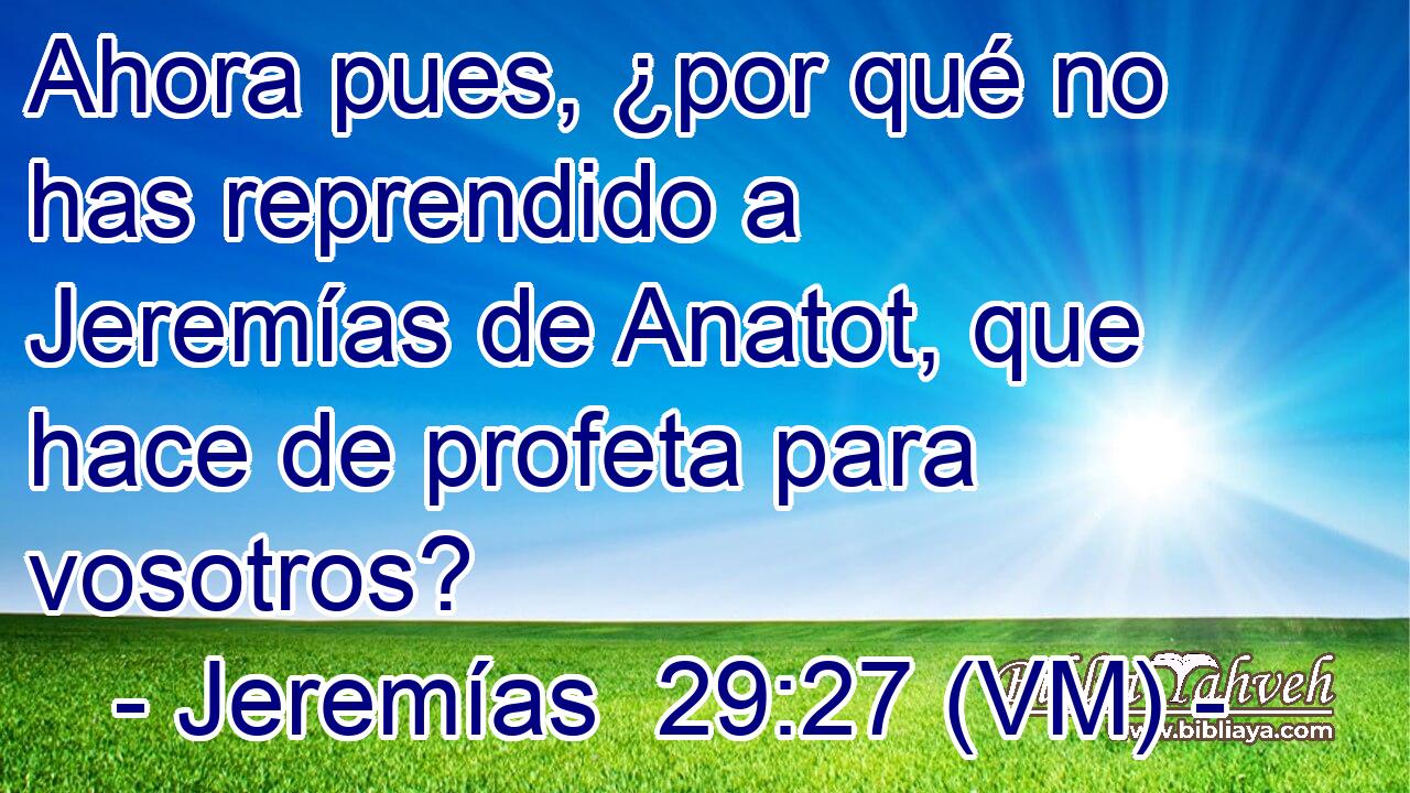  Ahora pues, ¿por qué no has reprendido a Jeremías de Anatot, que hace de profeta para vosotros? 
