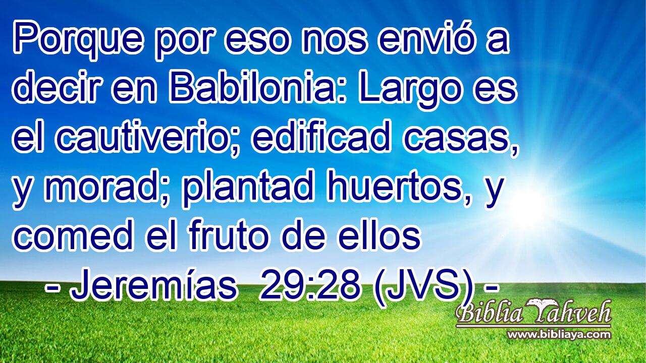Porque por eso nos envió a decir en Babilonia: Largo es el cautiverio; edificad casas, y morad; plantad huertos, y comed el fruto de ellos