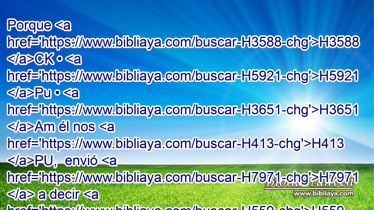 Porque H3588 CK • H5921 Pu • H3651 Am él nos H413 PU,  envió H7971  a decir H559  H752 en Babilonia: H894  Largo • H1931  será el cautiverio; edificad casas, H1129  y H1004 CC habitadlas; • H3427 CC plantad huertos, H5193  y H1593 CC comed • H398 PA el fruto de H6529 ellos. 