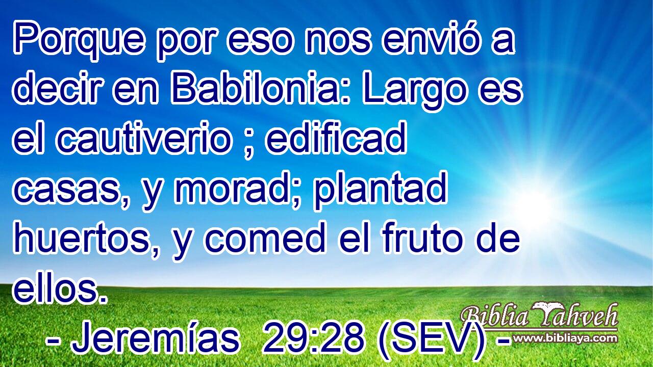 Porque por eso nos envió a decir en Babilonia: Largo es el cautiverio ; edificad casas, y morad; plantad huertos, y comed el fruto de ellos.