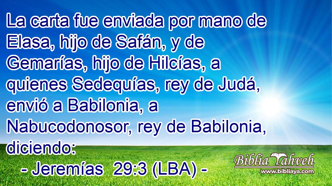 La carta fue enviada por mano de Elasa, hijo de Safán, y de Gemarías, hijo de Hilcías, a quienes Sedequías, rey de Judá, envió a Babilonia, a Nabucodonosor, rey de Babilonia, diciendo: