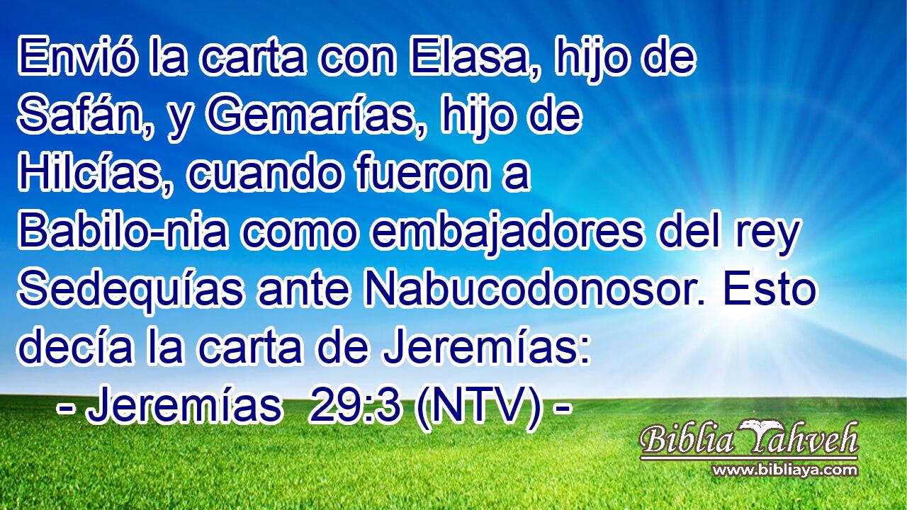 Envió la carta con Elasa, hijo de Safán, y Gemarías, hijo de Hilcías, cuando fueron a Babilo-nia como embajadores del rey Sedequías ante Nabucodonosor. Esto decía la carta de Jeremías: