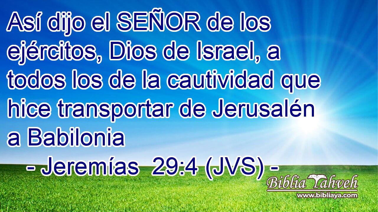 Así dijo el SEÑOR de los ejércitos, Dios de Israel, a todos los de la cautividad que hice transportar de Jerusalén a Babilonia