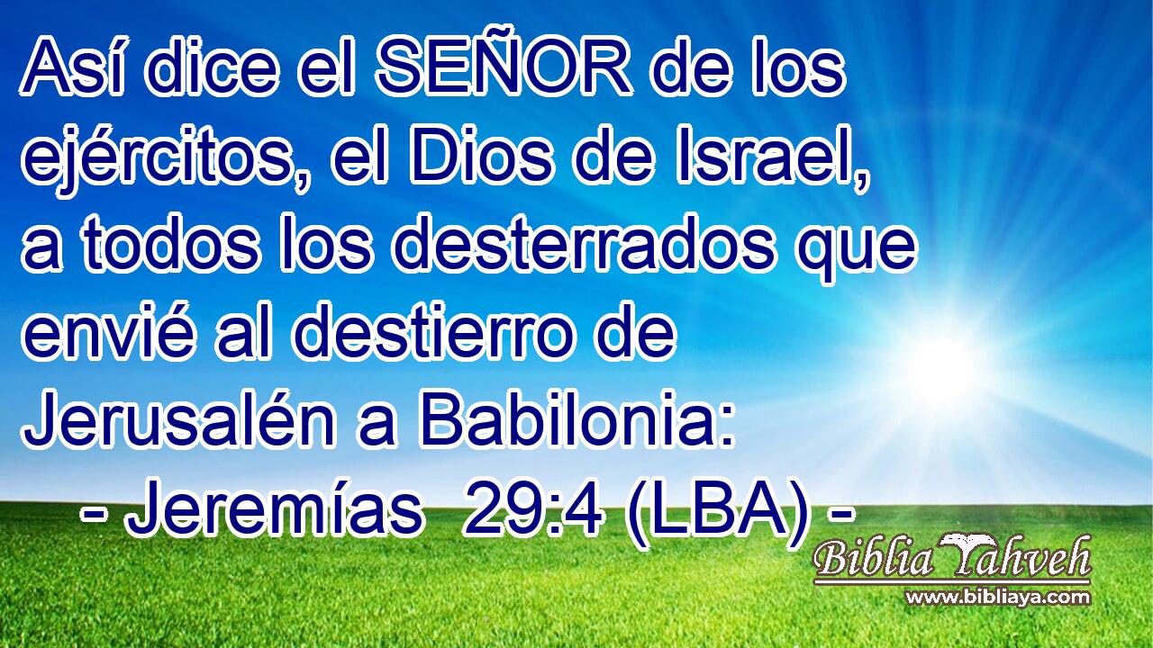 Así dice el SEÑOR de los ejércitos, el Dios de Israel, a todos los desterrados que envié al destierro de Jerusalén a Babilonia: