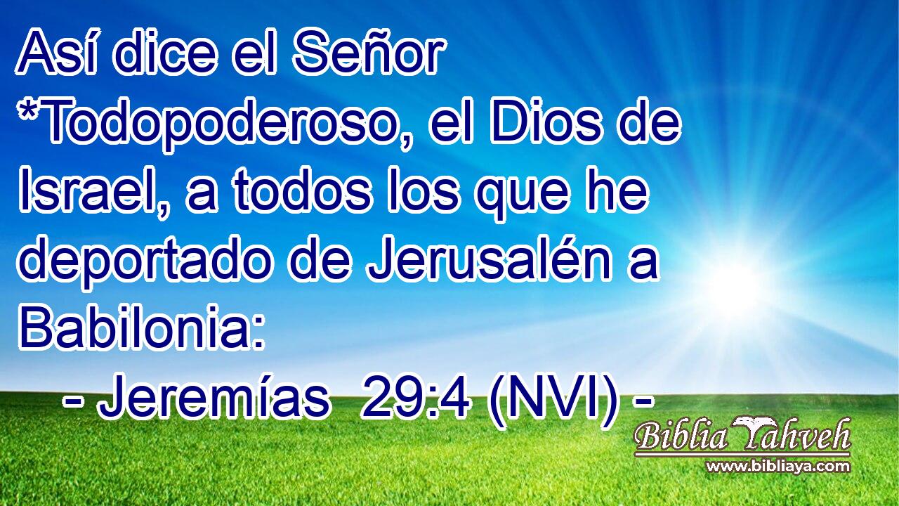  Así dice el Señor *Todopoderoso, el Dios de Israel, a todos los que he deportado de Jerusalén a Babilonia: 