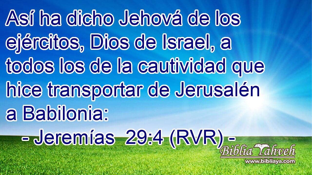 Así ha dicho Jehová de los ejércitos, Dios de Israel, a todos los de la cautividad que hice transportar de Jerusalén a Babilonia: