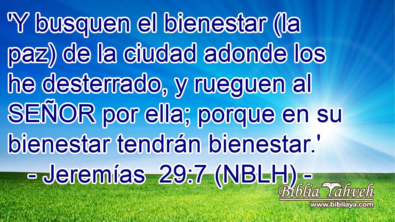  'Y busquen el bienestar (la paz) de la ciudad adonde los he desterrado, y rueguen al SEÑOR por ella; porque en su bienestar tendrán bienestar.' 