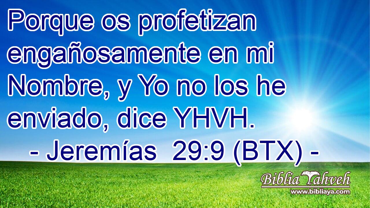 Porque os profetizan engañosamente en mi Nombre, y Yo no los he enviado, dice YHVH.