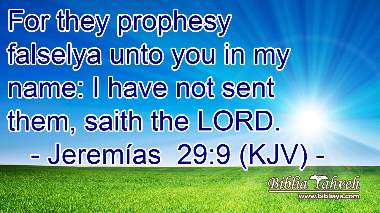 For they prophesy falselya unto you in my name: I have not sent them, saith the LORD.