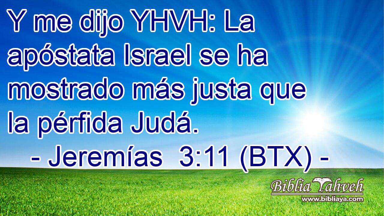 Y me dijo YHVH: La apóstata Israel se ha mostrado más justa que la pérfida Judá.