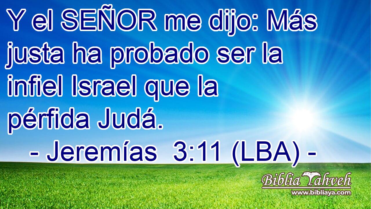 Y el SEÑOR me dijo: Más justa ha probado ser la infiel Israel que la pérfida Judá.