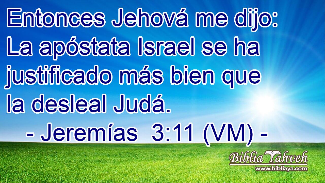  Entonces Jehová me dijo: La apóstata Israel se ha justificado más bien que la desleal Judá. 