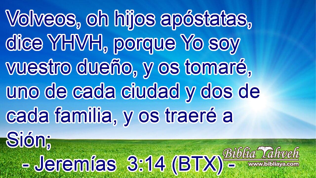 Volveos, oh hijos apóstatas, dice YHVH, porque Yo soy vuestro dueño, y os tomaré, uno de cada ciudad y dos de cada familia, y os traeré a Sión;