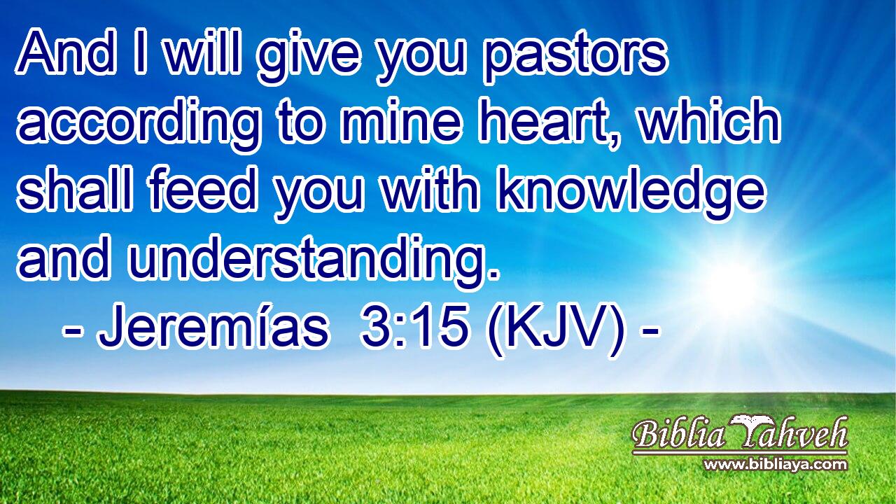 And I will give you pastors according to mine heart, which shall feed you with knowledge and understanding.