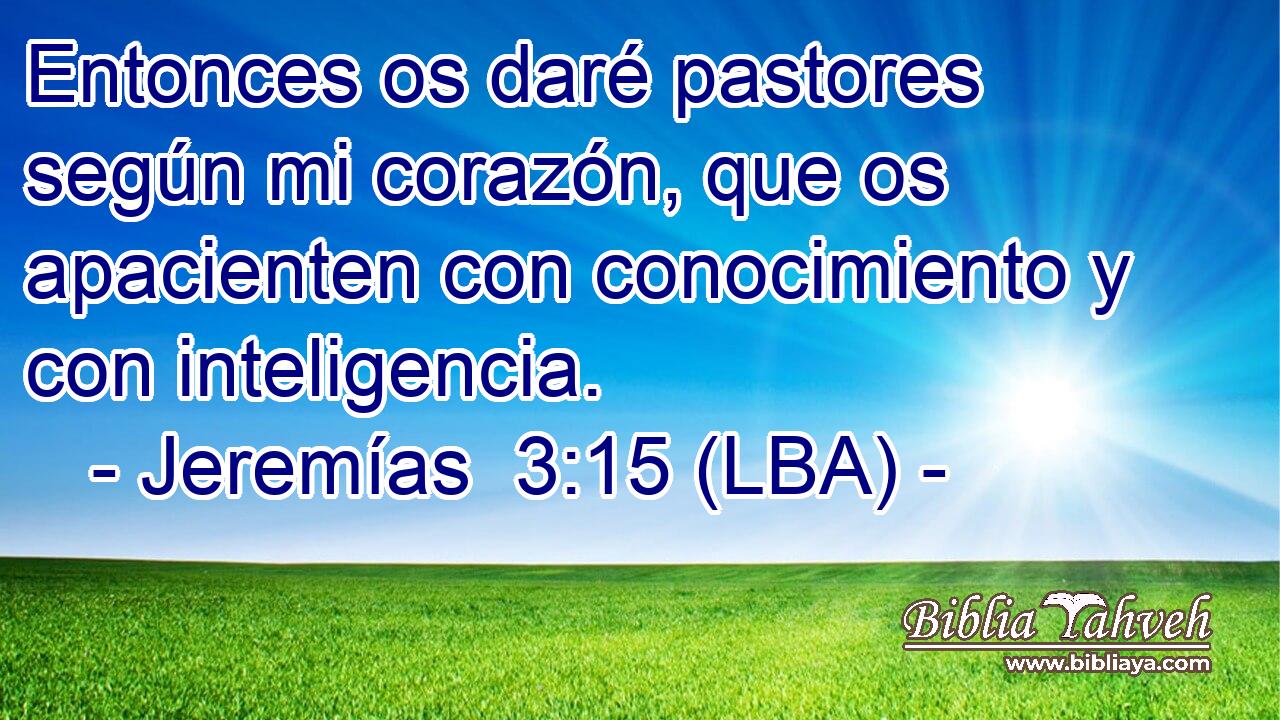 Entonces os daré pastores según mi corazón, que os apacienten con conocimiento y con inteligencia.