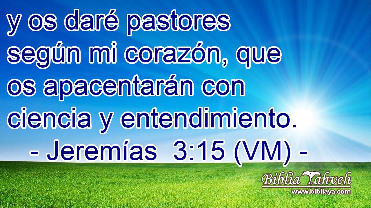  y os daré pastores según mi corazón, que os apacentarán con ciencia y entendimiento. 