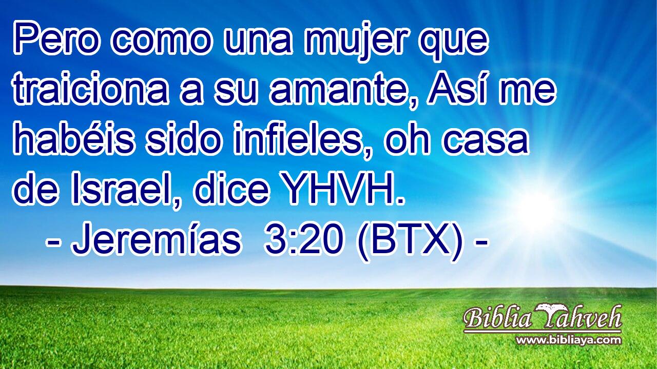 Pero como una mujer que traiciona a su amante, Así me habéis sido infieles, oh casa de Israel, dice YHVH.