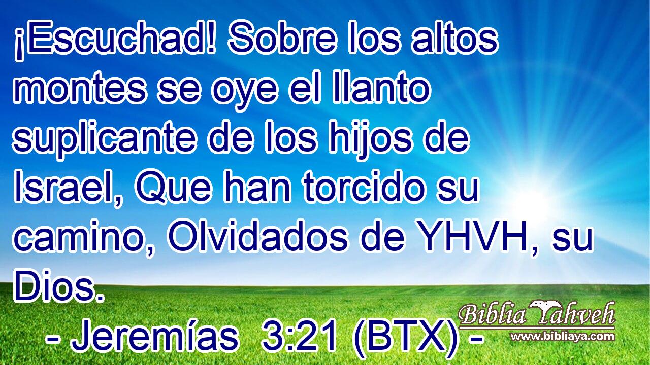 ¡Escuchad! Sobre los altos montes se oye el llanto suplicante de los hijos de Israel, Que han torcido su camino, Olvidados de YHVH, su Dios.