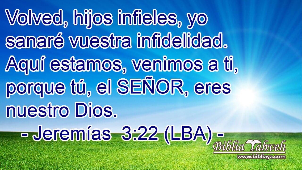 Volved, hijos infieles, yo sanaré vuestra infidelidad. Aquí estamos, venimos a ti, porque tú, el SEÑOR, eres nuestro Dios.