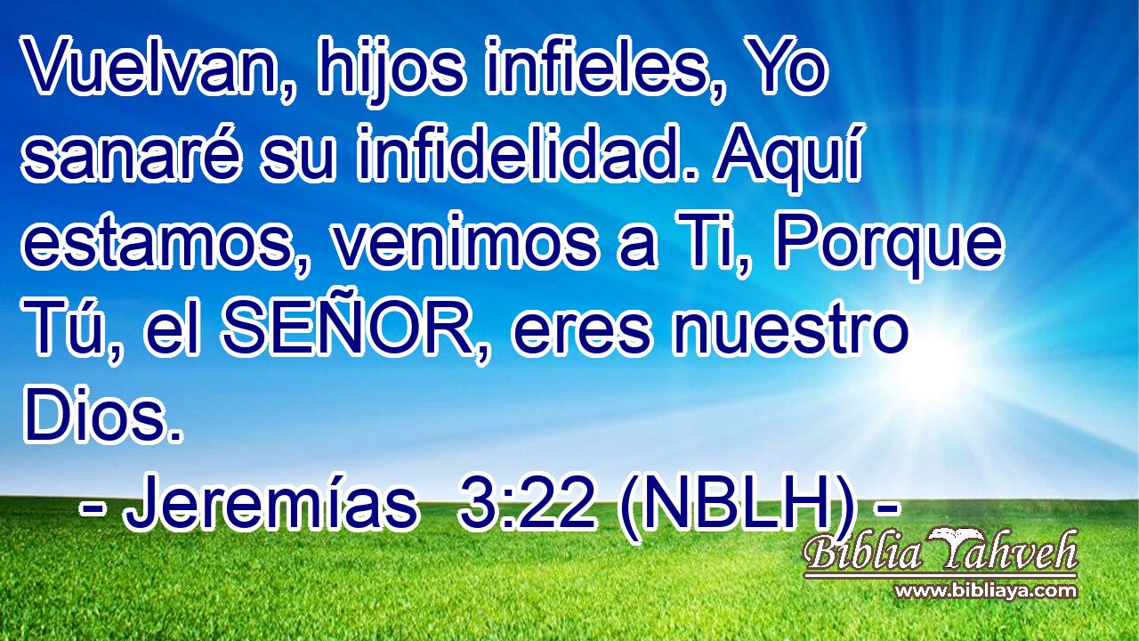  Vuelvan, hijos infieles, Yo sanaré su infidelidad. Aquí estamos, venimos a Ti, Porque Tú, el SEÑOR, eres nuestro Dios. 