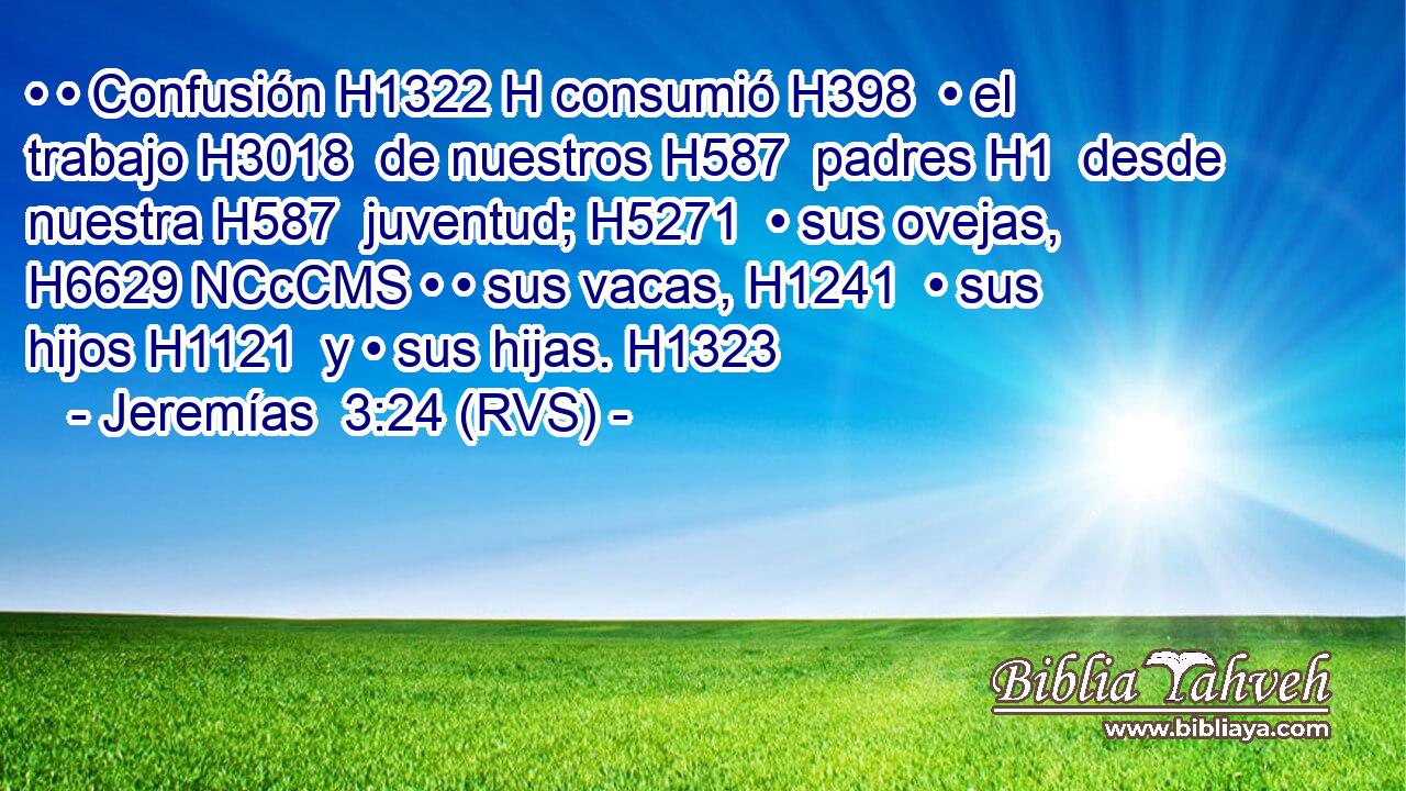 • • Confusión H1322 H consumió H398  • el trabajo H3018  de nuestros H587  padres H1  desde nuestra H587  juventud; H5271  • sus ovejas, H6629 NCcCMS • • sus vacas, H1241  • sus hijos H1121  y • sus hijas. H1323  