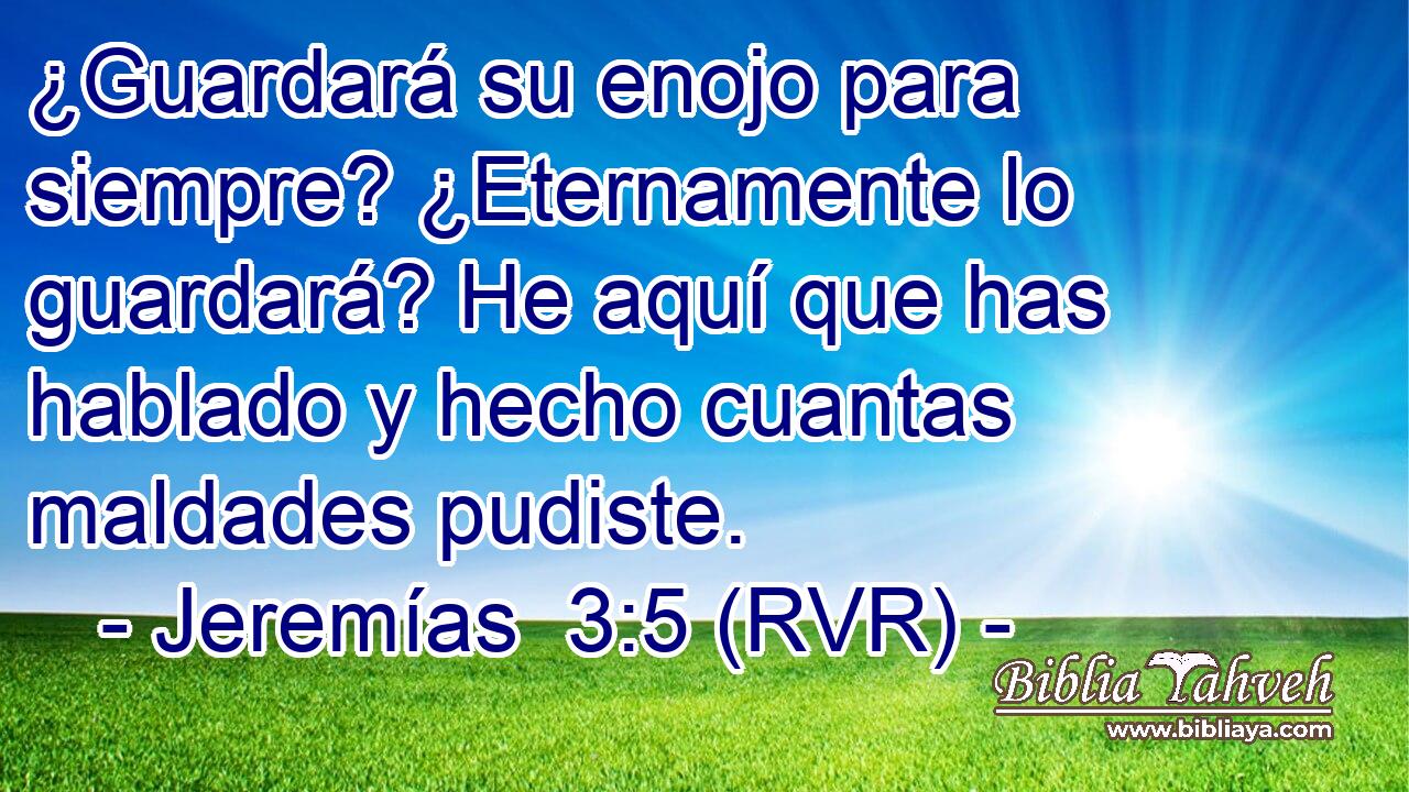 ¿Guardará su enojo para siempre? ¿Eternamente lo guardará? He aquí que has hablado y hecho cuantas maldades pudiste.