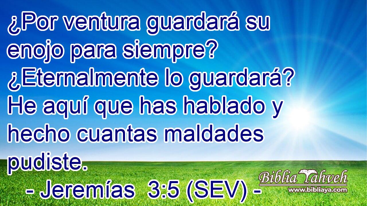 ¿Por ventura guardará su enojo para siempre? ¿Eternalmente lo guardará? He aquí que has hablado y hecho cuantas maldades pudiste.
