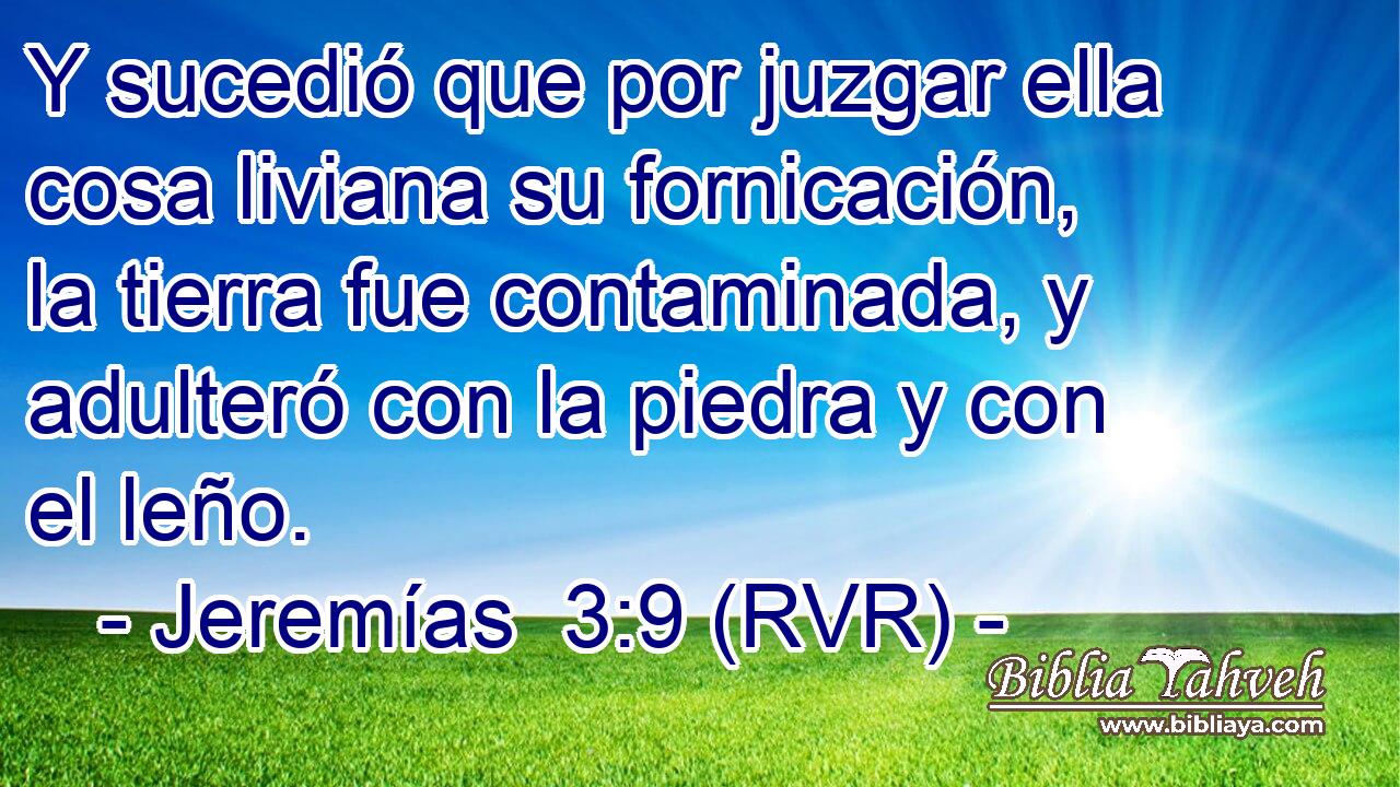 Y sucedió que por juzgar ella cosa liviana su fornicación, la tierra fue contaminada, y adulteró con la piedra y con el leño.