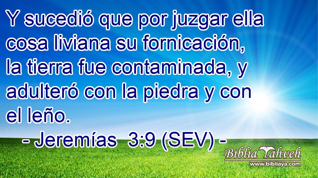 Y sucedió que por juzgar ella cosa liviana su fornicación, la tierra fue contaminada, y adulteró con la piedra y con el leño.
